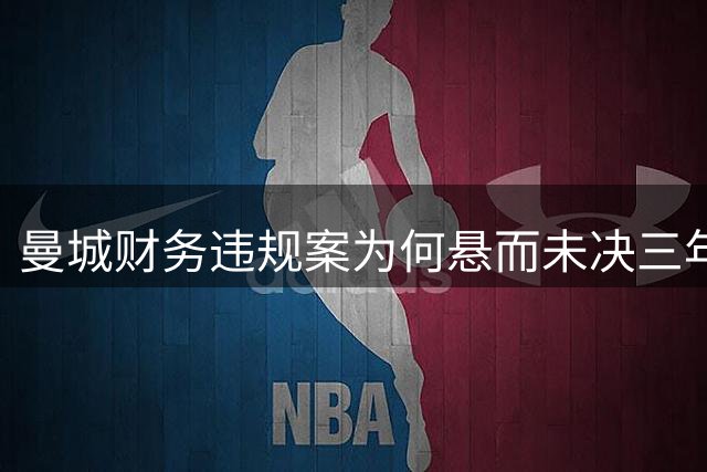 曼城财务违规案为何悬而未决三年有余？